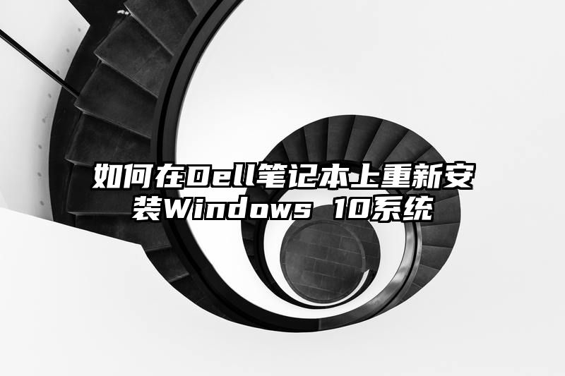 如何在Dell笔记本上重新安装Windows 10系统