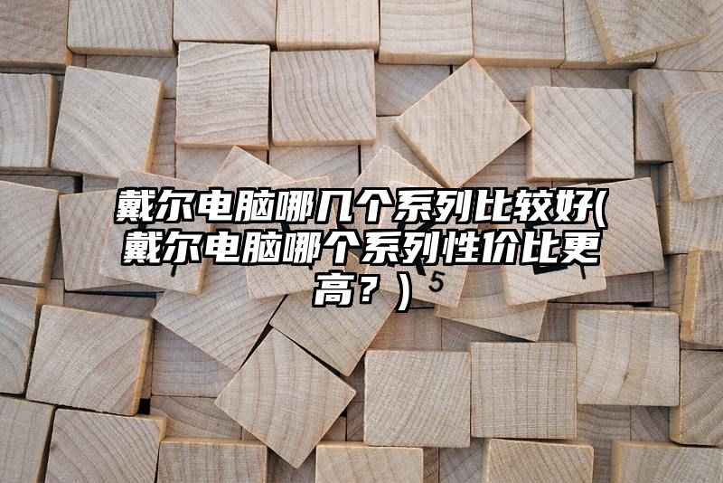 戴尔电脑哪几个系列比较好