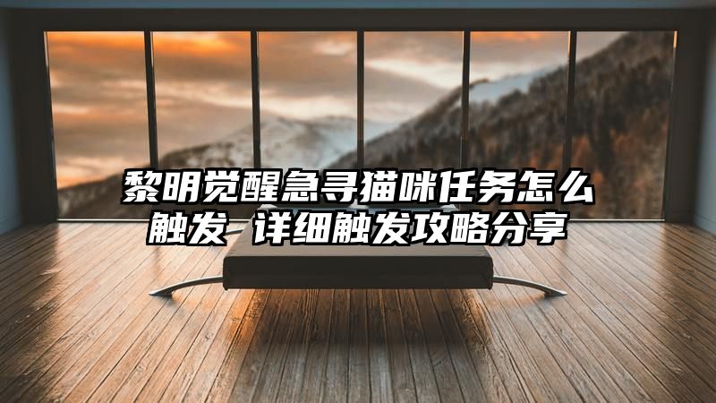 黎明觉醒急寻猫咪任务怎么触发 详细触发攻略分享