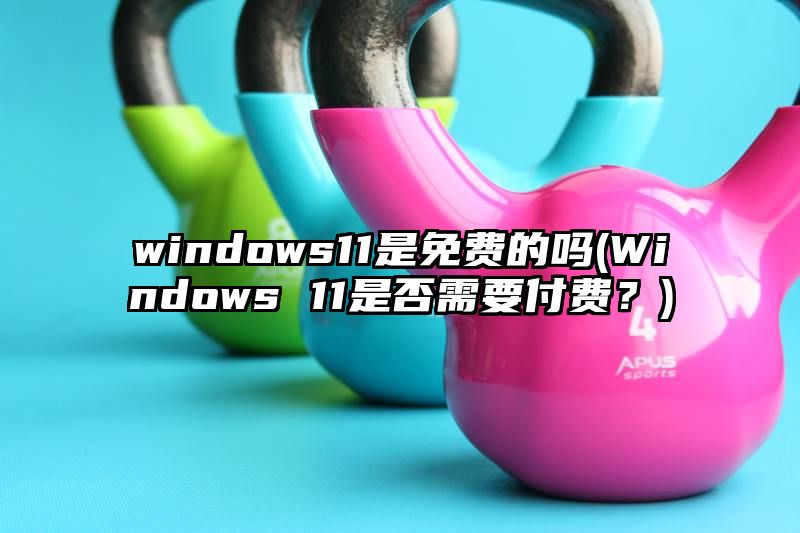 windows11是免费的吗