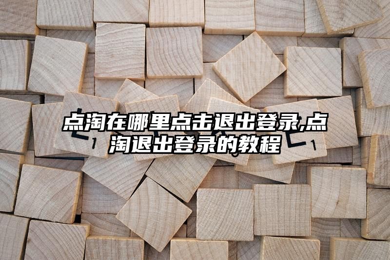 点淘在哪里点击退出登录,点淘退出登录的教程