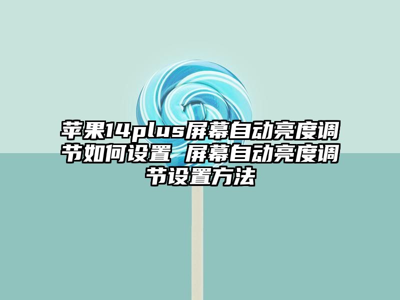 苹果14plus屏幕自动亮度调节如何设置 屏幕自动亮度调节设置方法