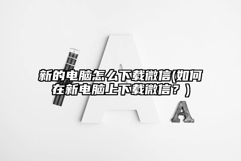 新的电脑怎么下载微信