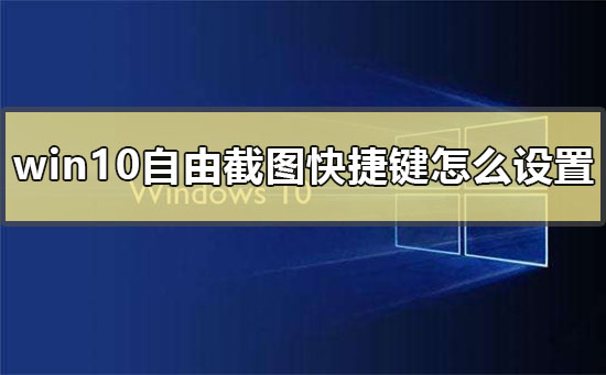 win10自由截图快捷键怎么设置