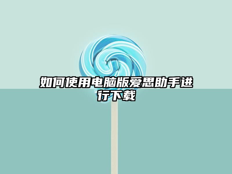 如何使用电脑版爱思助手进行下载