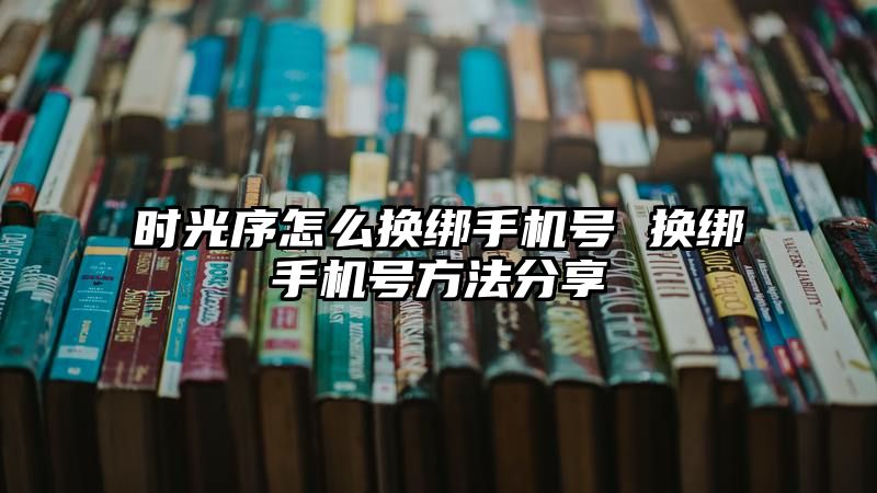 时光序怎么换绑手机号 换绑手机号方法分享