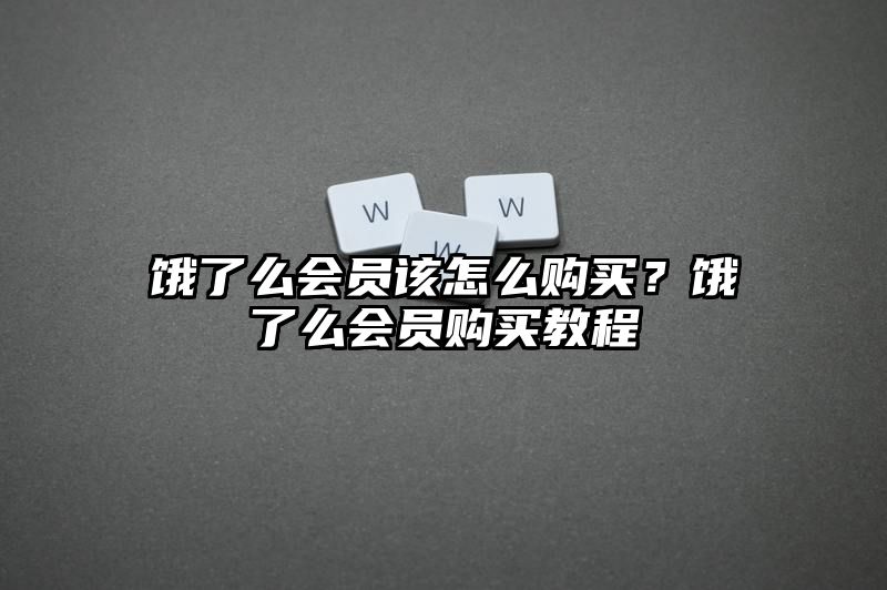 饿了么会员该怎么购买？饿了么会员购买教程