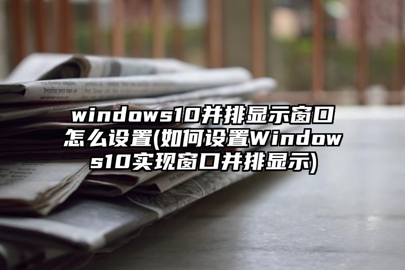 windows10并排显示窗口怎么设置