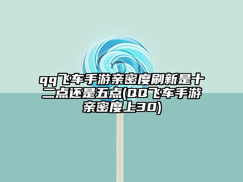 qq飞车手游亲密度刷新是十二点还是五点