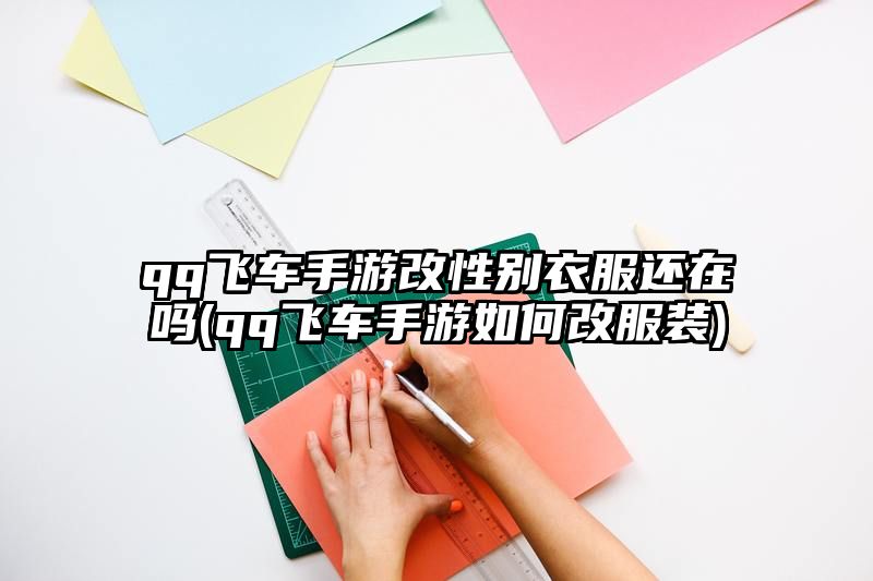 qq飞车手游改性别衣服还在吗