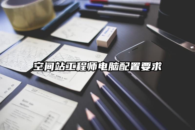 空间站工程师电脑配置要求