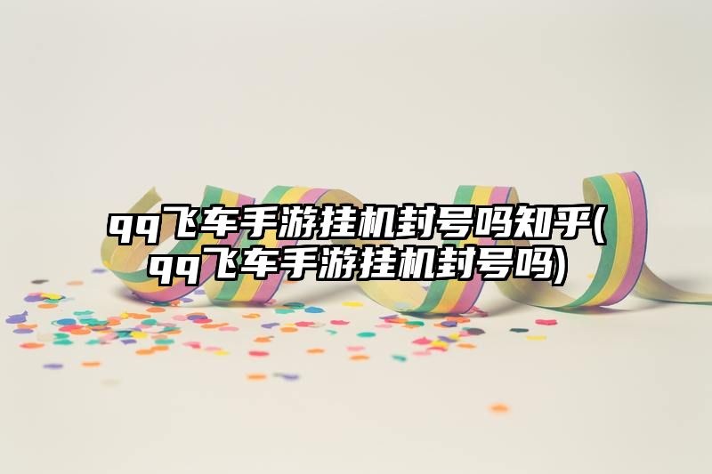 qq飞车手游挂机封号吗知乎