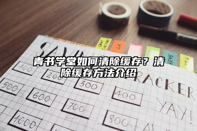 青书学堂如何清除缓存？清除缓存方法介绍