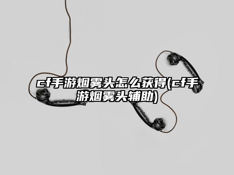 cf手游烟雾头怎么获得