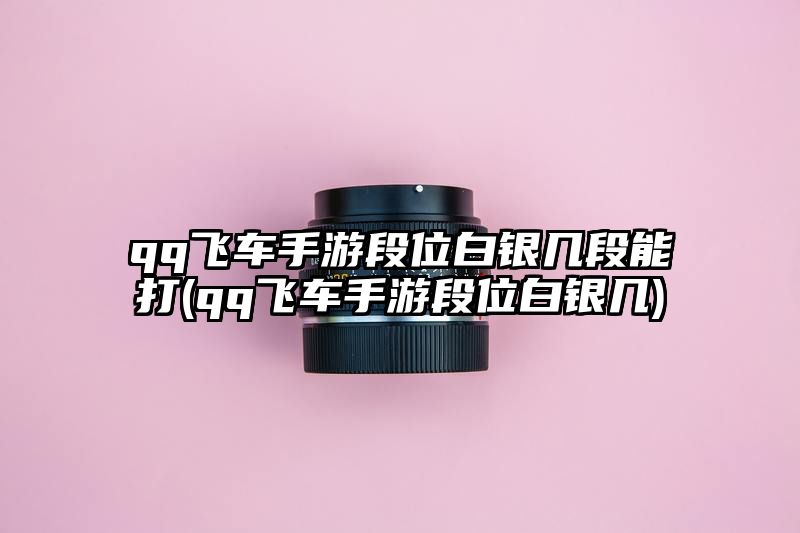 qq飞车手游段位白银几段能打