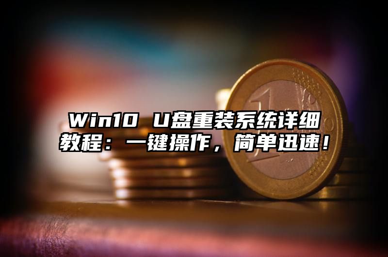 Win10 U盘重装系统详细教程：一键操作，简单迅速！