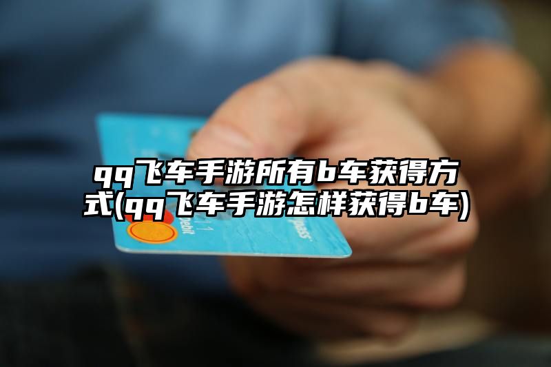 qq飞车手游所有b车获得方式