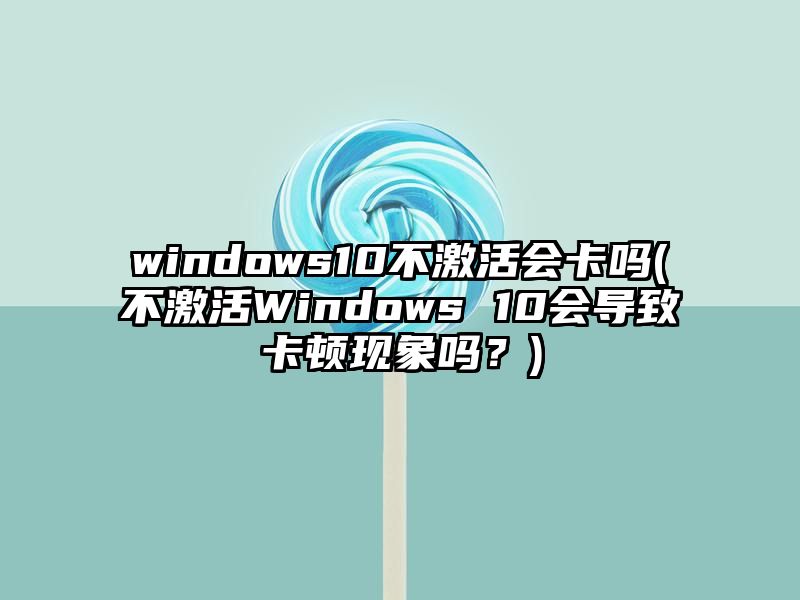 windows10不激活会卡吗