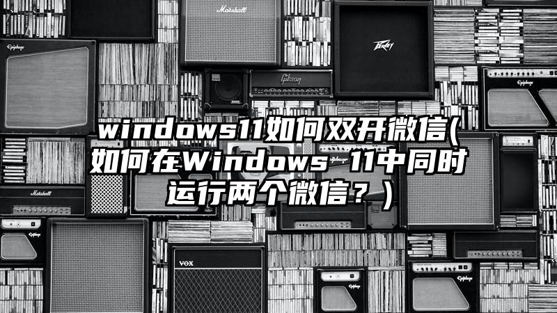 windows11如何双开微信