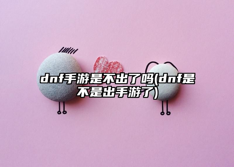 dnf手游是不出了吗