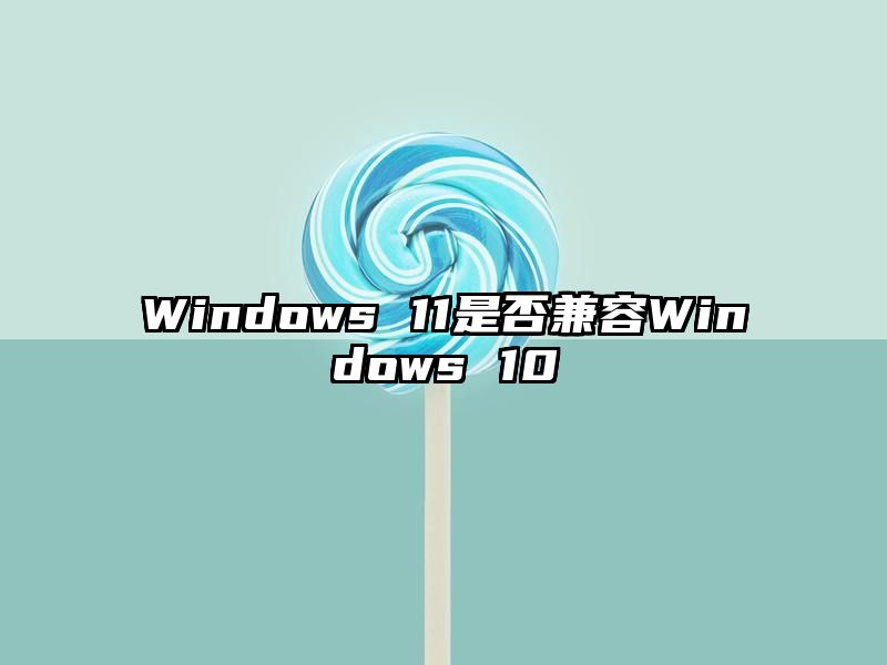 Windows 11是否兼容Windows 10