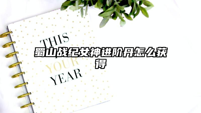 蜀山战纪女神进阶丹怎么获得