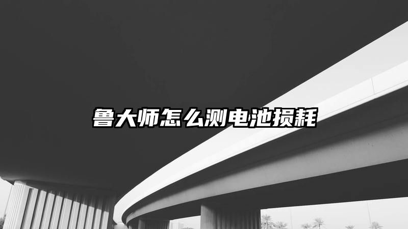 鲁大师怎么测电池损耗