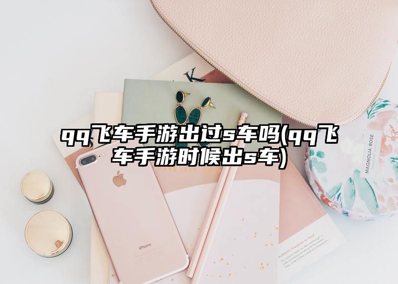 qq飞车手游出过s车吗