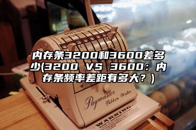 内存条3200和3600差多少