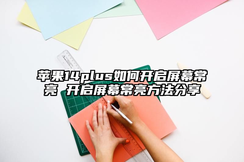 苹果14plus如何开启屏幕常亮 开启屏幕常亮方法分享