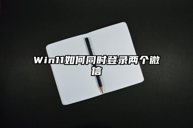 Win11如何同时登录两个微信