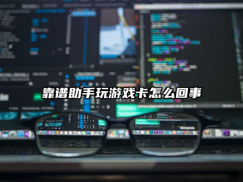 靠谱助手玩游戏卡怎么回事