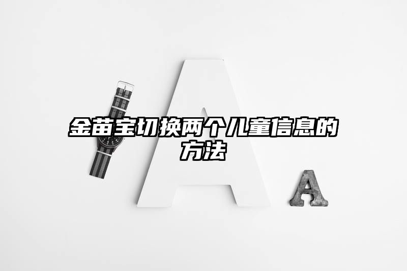 金苗宝切换两个儿童信息的方法