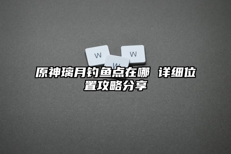 原神璃月钓鱼点在哪 详细位置攻略分享