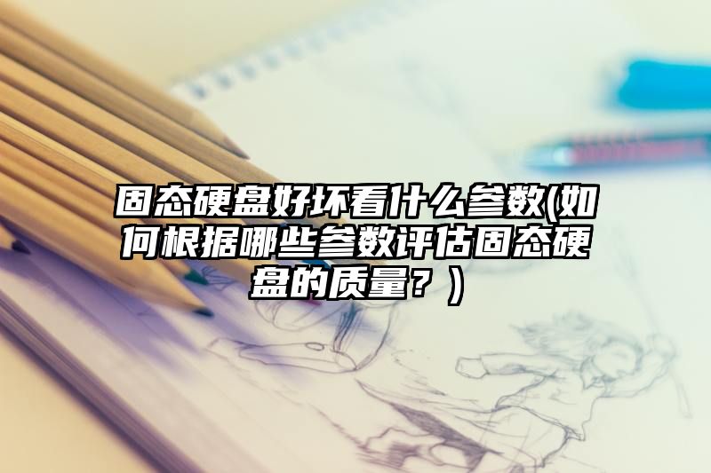 固态硬盘好坏看什么参数