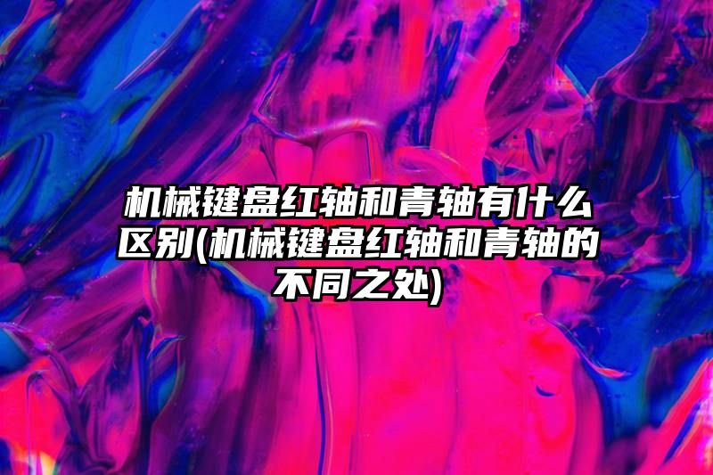 机械键盘红轴和青轴有什么区别