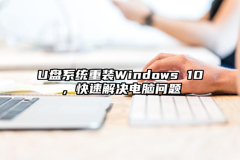 U盘系统重装Windows 10，快速解决电脑问题