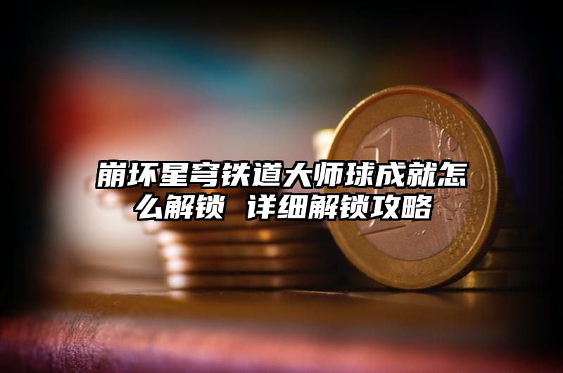 崩坏星穹铁道大师球成就怎么解锁 详细解锁攻略