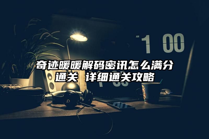 奇迹暖暖解码密讯怎么满分通关 详细通关攻略