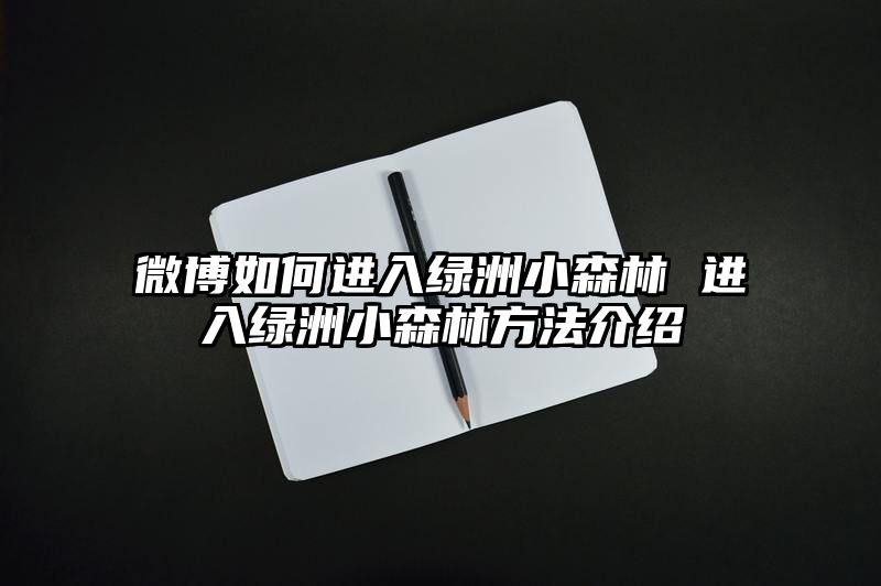 微博如何进入绿洲小森林 进入绿洲小森林方法介绍