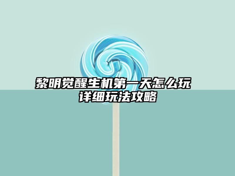 黎明觉醒生机第一天怎么玩 详细玩法攻略