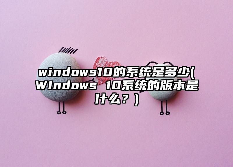 windows10的系统是多少