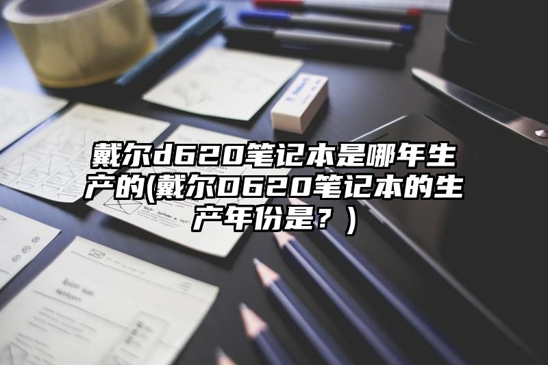 戴尔d620笔记本是哪年生产的