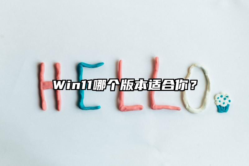 Win11哪个版本适合你？