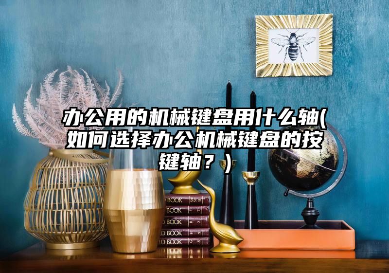 办公用的机械键盘用什么轴