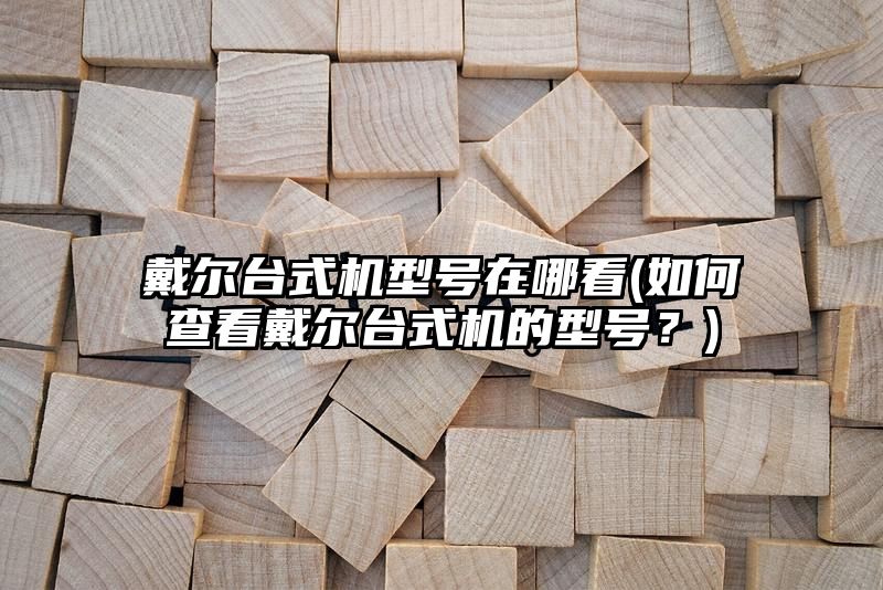 戴尔台式机型号在哪看