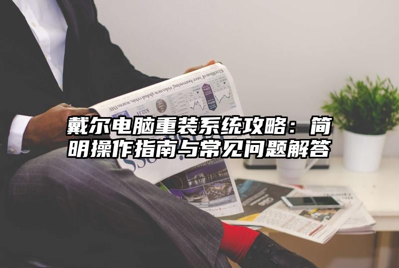 戴尔电脑重装系统攻略：简明操作指南与常见问题解答