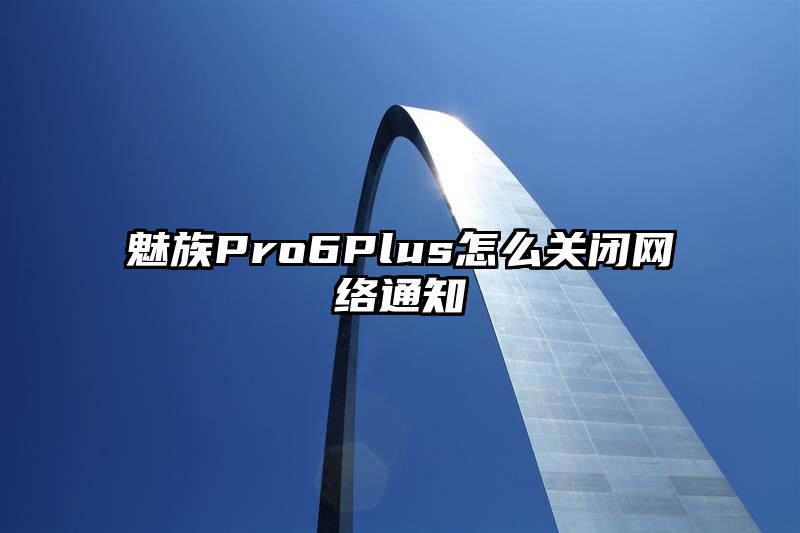 魅族Pro6Plus怎么关闭网络通知