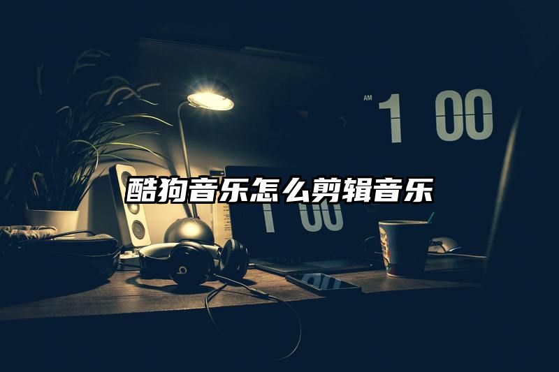 酷狗音乐怎么剪辑音乐