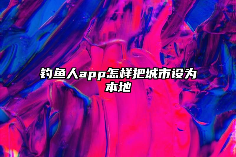 钓鱼人app怎样把城市设为本地